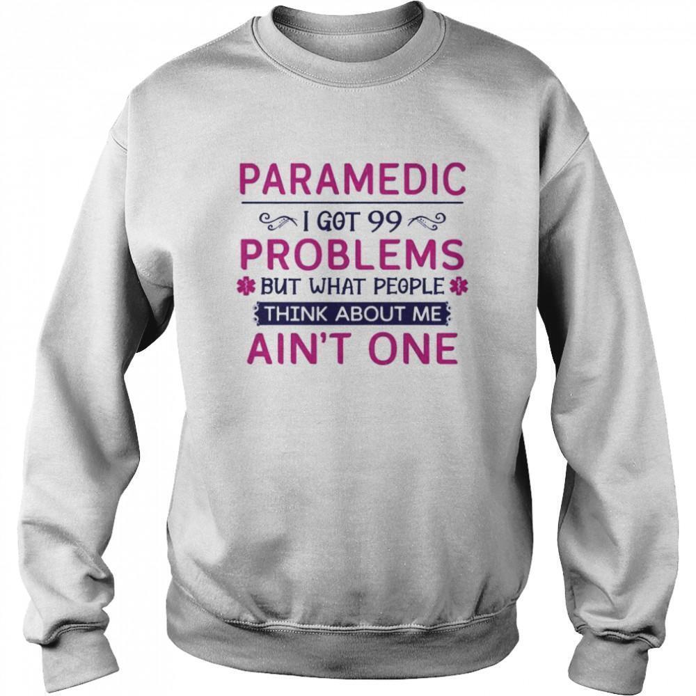 Paramedic I Got 99 But What People Think About Me Aint One Sweatshirt